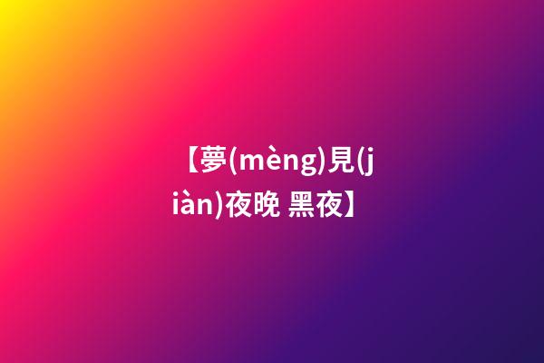 【夢(mèng)見(jiàn)夜晚 黑夜】